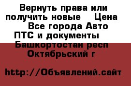 Вернуть права или получить новые. › Цена ­ 1 - Все города Авто » ПТС и документы   . Башкортостан респ.,Октябрьский г.